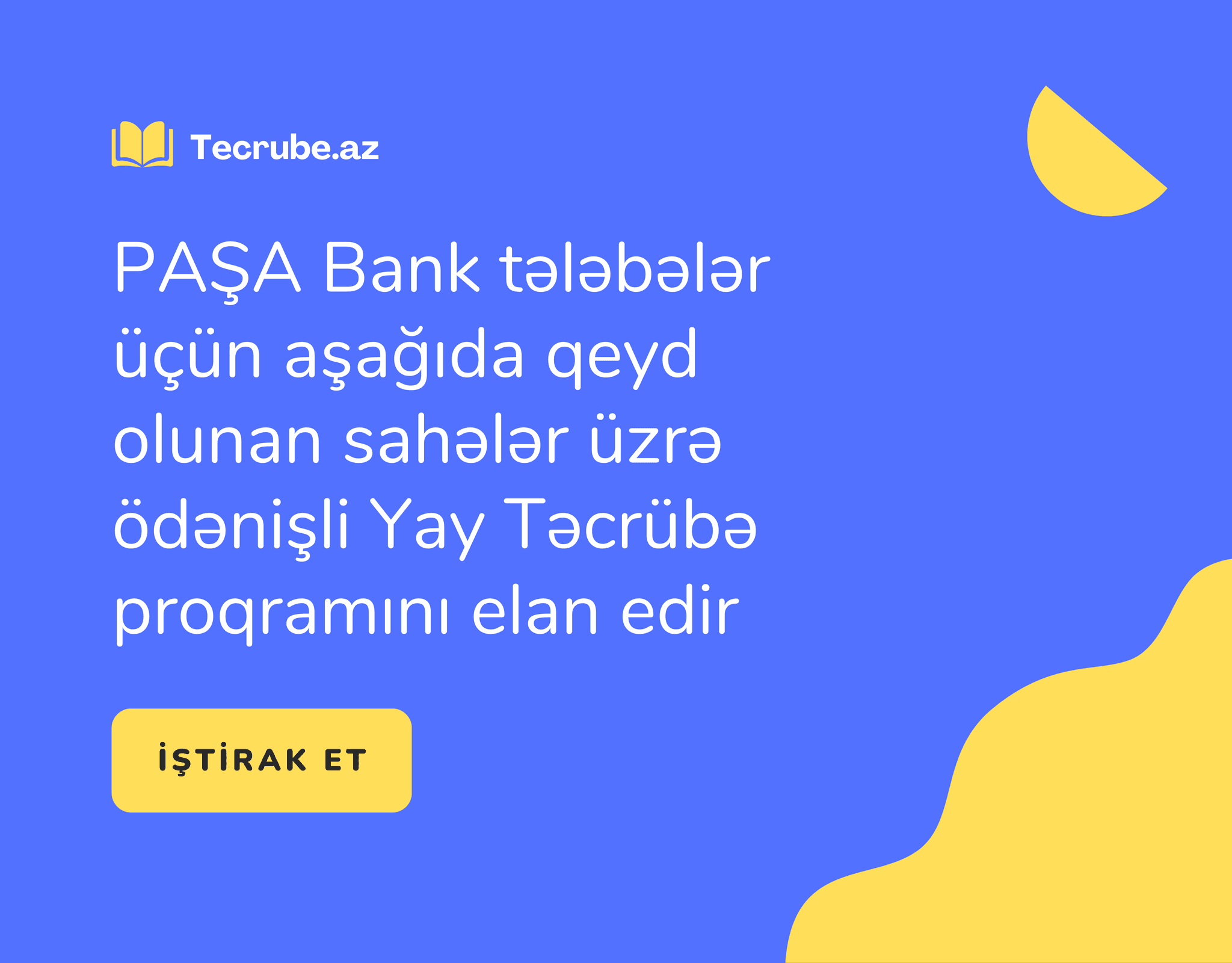 PAŞA Bank tələbələr üçün aşağıda qeyd olunan sahələr üzrə ödənişli Yay Təcrübə proqramını elan edir