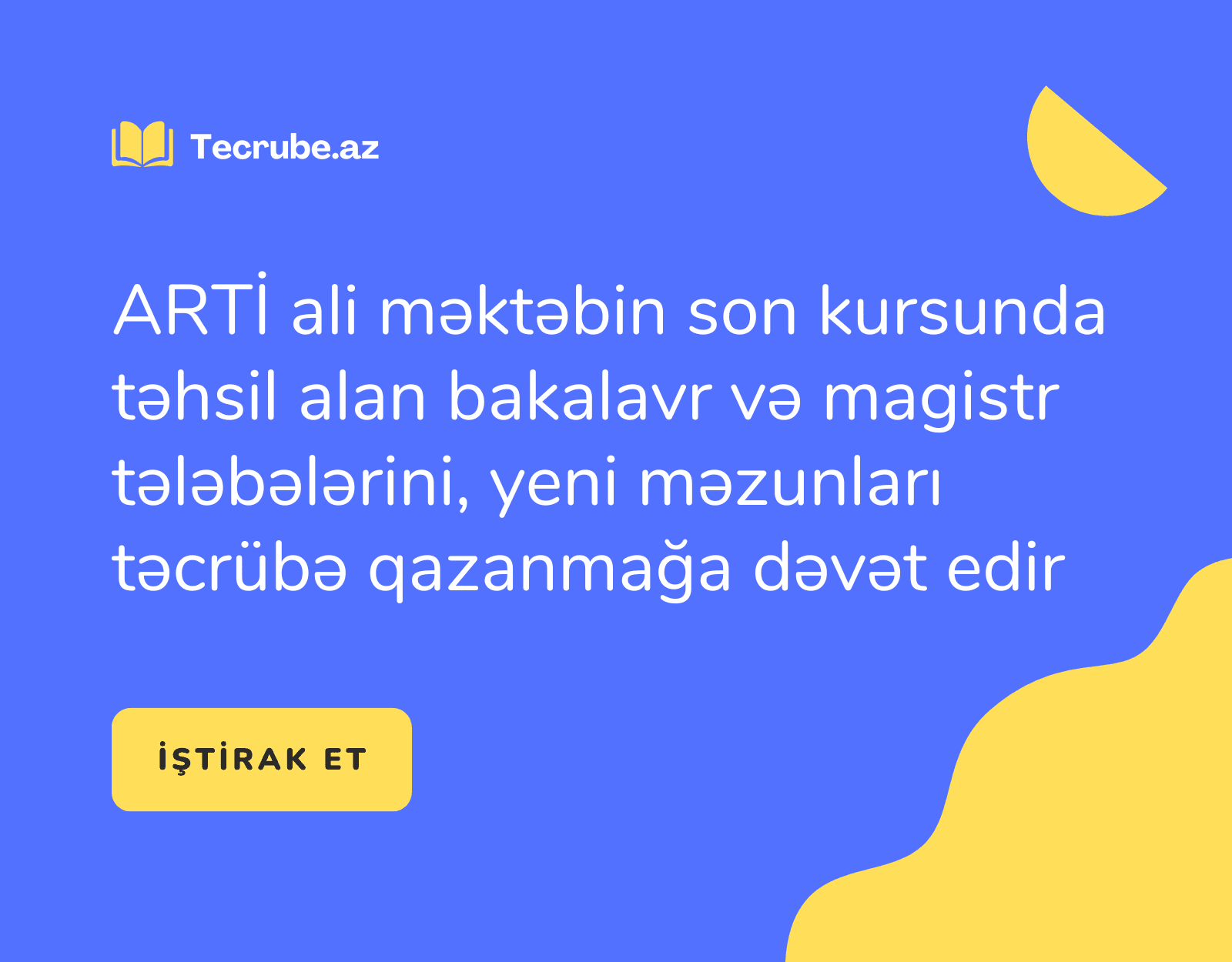 ARTİ ali məktəbin son kursunda təhsil alan bakalavr və magistr tələbələrini, yeni məzunları təcrübə qazanmağa dəvət edir